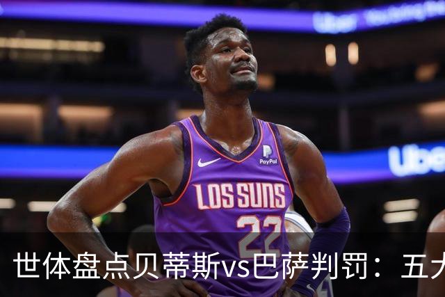 世体盘点贝蒂斯vs巴萨判罚：五大争议瞬间，双方各执一词