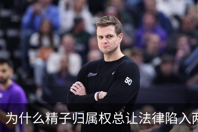 为什么精子归属权总让法律陷入两难境地
