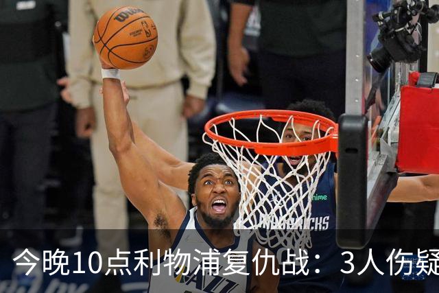 今晚10点利物浦复仇战：3人伤疑1人停赛！标王冲击英超首球