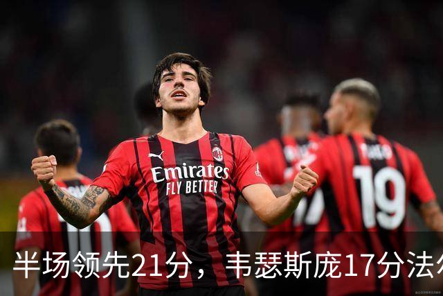 半场领先21分，韦瑟斯庞17分法尔26+8难救同曦
