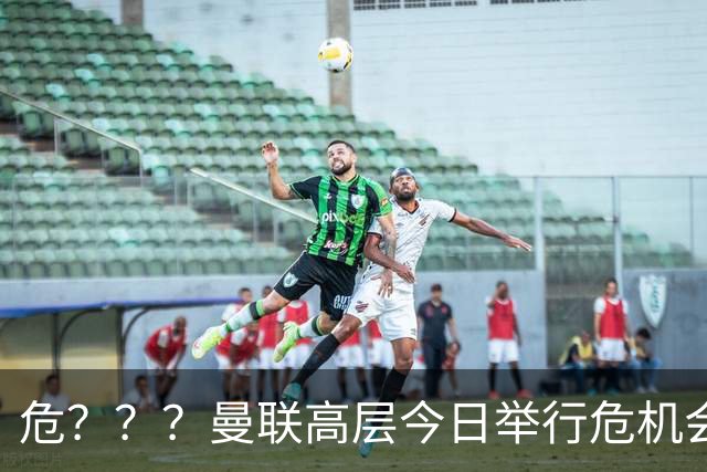 危？？？曼联高层今日举行危机会议 讨论主帅卡里克未来
