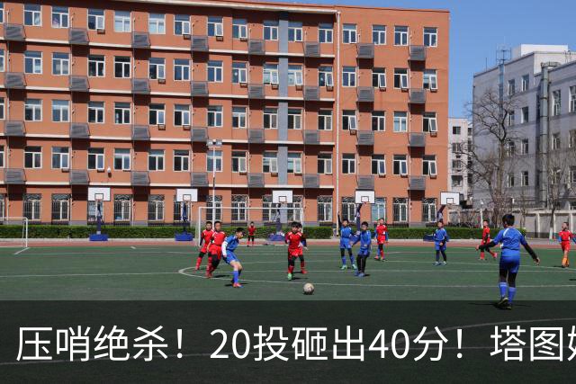 压哨绝杀！20投砸出40分！塔图姆上演医学奇迹