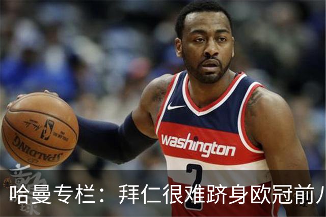 哈曼专栏：拜仁很难跻身欧冠前八，凯恩“不务正业”偏离中锋本职