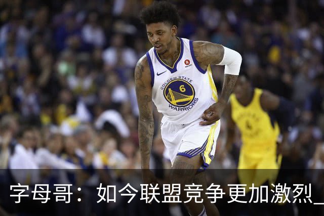 字母哥：如今联盟竞争更加激烈 夺冠窗口期只有两三年甚至更短