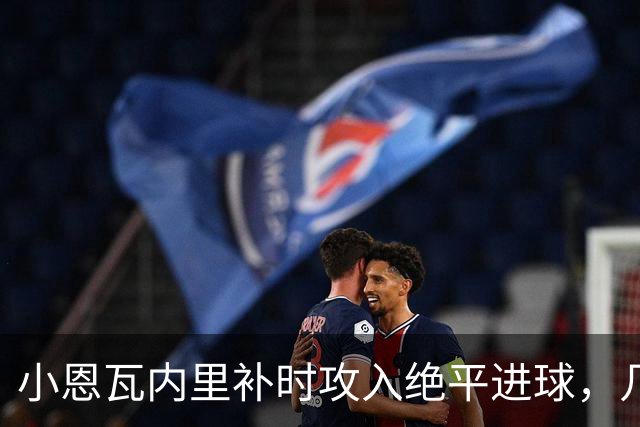 小恩瓦内里补时攻入绝平进球，几天前曾客串门将策动绝杀