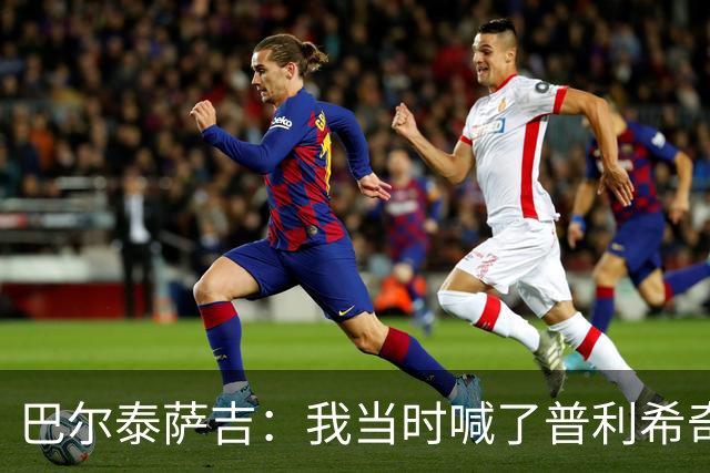巴尔泰萨吉：我当时喊了普利希奇，中场休息时他说根本没听见
