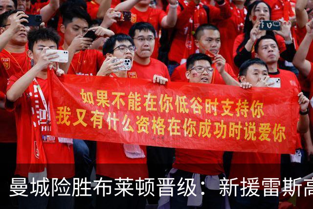 曼城险胜布莱顿晋级：新援雷斯高光表现与防线隐患并存