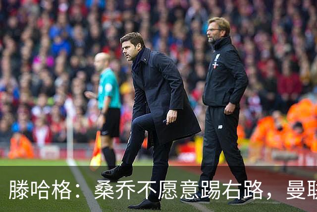 滕哈格：桑乔不愿意踢右路，曼联才被迫溢价签安东尼