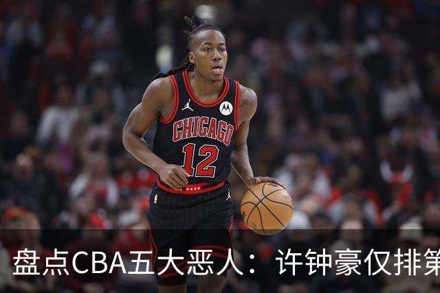 盘点CBA五大恶人：许钟豪仅排第五，压轴这位曾绊倒朱芳雨