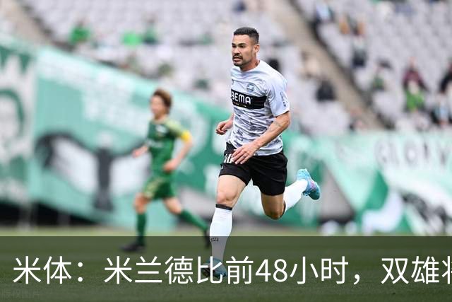 米体：米兰德比前48小时，双雄将联合发布新圣西罗球场效果图