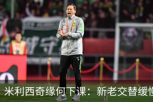 米利西奇缘何下课：新老交替缓慢 成绩未能达到外界期待