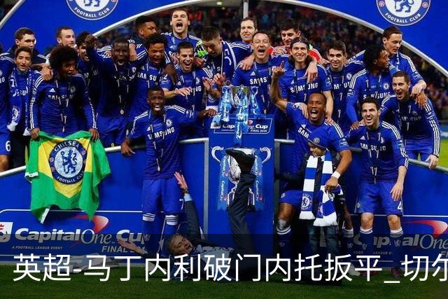 英超-马丁内利破门内托扳平 切尔西1-1阿森纳