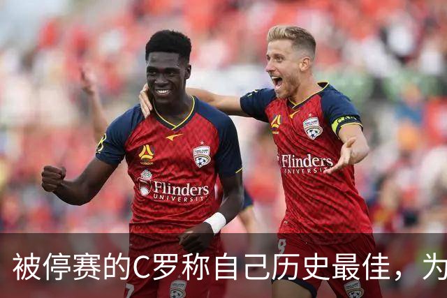 被停赛的C罗称自己历史最佳，为何他的标准不被认可？