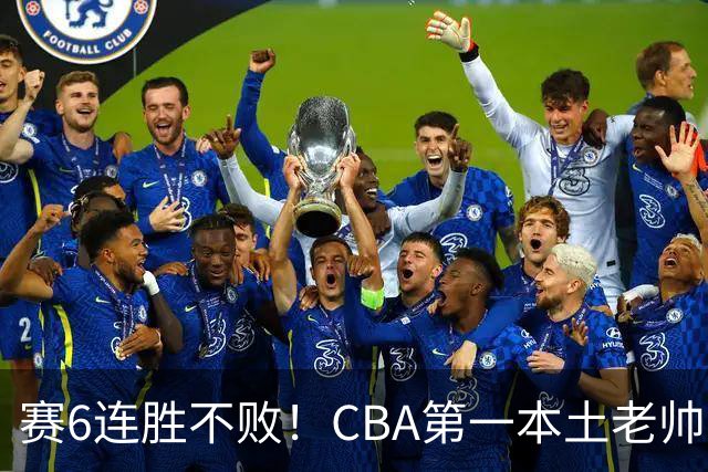 赛6连胜不败！CBA第一本土老帅，进不了国家队，执教碾压郭士强