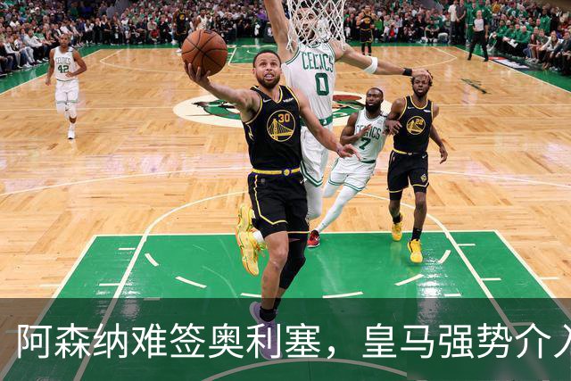 阿森纳难签奥利塞，皇马强势介入成关键阻碍