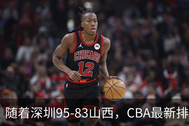 随着深圳95-83山西，CBA最新排名出炉！山西排第9，深圳第17