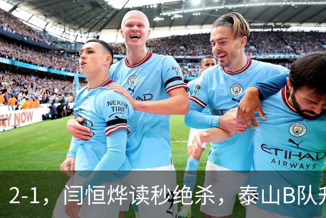 2-1，闫恒烨读秒绝杀，泰山B队升至头名反超海港B队，掌握冲甲主动权