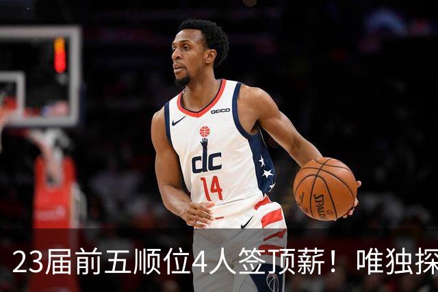 23届前五顺位4人签顶薪！唯独探花水了？毛坯威少，开拓者看走眼