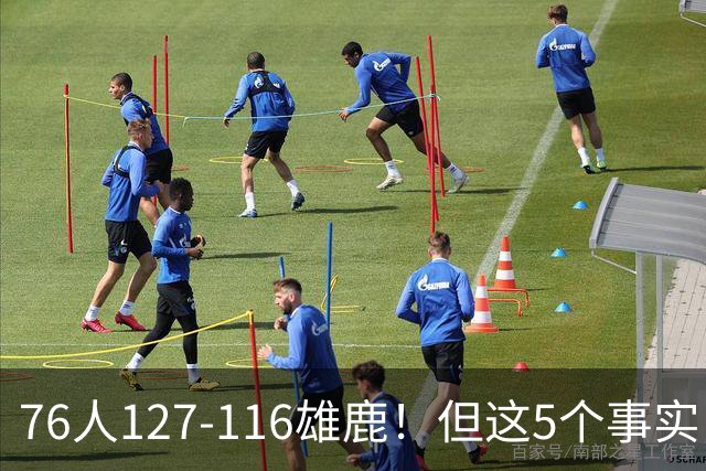 76人127-116雄鹿！但这5个事实，你还是不得不承认！恩比德才是球队上限