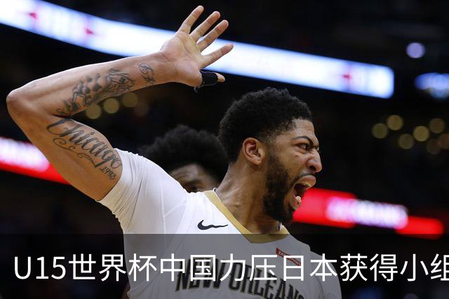 U15世界杯中国力压日本获得小组第二，晋级第二级别赛事