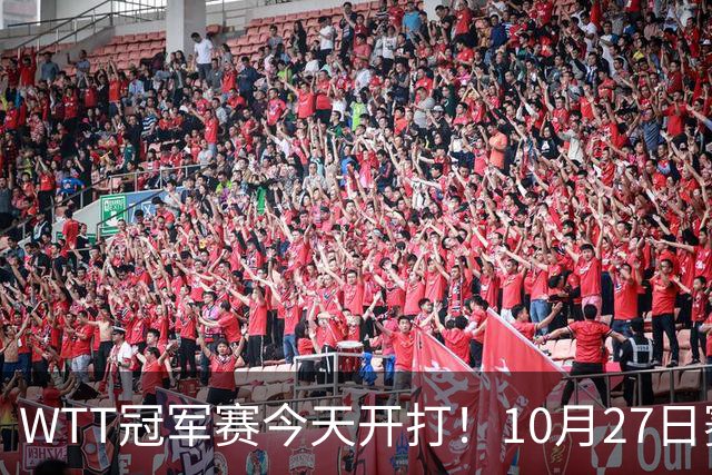 WTT冠军赛今天开打！10月27日赛程：孙颖莎首秀，林诗栋陈熠登场